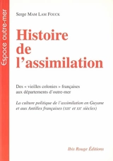Histoire de l'assimilation : des vieilles colonies françaises aux départements d'outre-mer : la culture politique de l'assimilation en Guyane et aux Antilles françaises (XIXe et XXe siècles) - Serge Mam-Lam-Fouck