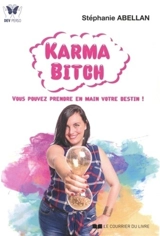Karma bitch : vous pouvez prendre en main votre destin ! - Stéphanie Abellan