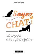 Soyez chat ! : 40 leçons de sagesse féline - Anne-Claire Gagnon