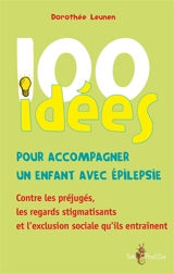 100 idées pour accompagner un enfant avec épilepsie : contre les préjugés, les regards stigmatisants et l'exclusion sociale qu'ils entraînent - Dorothée Leunen