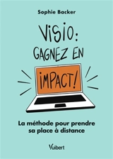 Visio : gagnez en impact ! : la méthode pour prendre sa place à distance - Sophie Backer