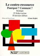 Le Centre-ressource : Pourquoi ? Comment ? Stratégie 25 fiches-action, 10 dossiers débats - Ariane Kepler