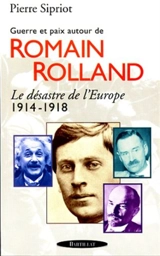Le désastre de l'Europe, 1914-1918 : guerre et paix autour de Romain Rolland - Pierre Sipriot