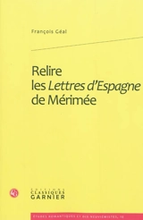 Relire les lettres d'Espagne de Mérimée - François Géal