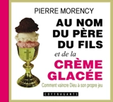 Au nom du père, du fils et de la crème glacée : comment vaincre Dieu à son propre jeu - Pierre Morency