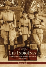 Les indigènes : armée d'Afrique et troupes coloniales à pied en 1914 - Roland André