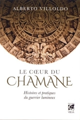 Le coeur du chaman : histoires et pratiques du guerrier lumineux - Alberto Villoldo