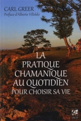 La pratique chamanique au quotidien pour choisir sa vie - Carl Greer
