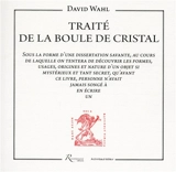 Traité de la boule de cristal : sous la forme d'une dissertation savante, au cours de laquelle on tentera de découvrir les formes, usages, origines et nature d'un objet si mystérieux et tant secret, qu'avant ce livre, personne n'avait jamais songé à  - David Wahl