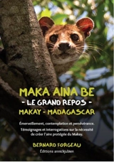 Maka aina be, le grand repos, Makay, Madagascar : émerveillement, contemplation et persévérance : témoignages et interrogations sur la nécessité de créer l'aire protégée du Makay - Bernard Forgeau