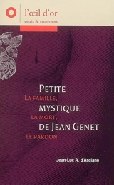 Petite mystique de Jean Genet : la famille, la mort, le pardon - Jean-Luc André d' Asciano