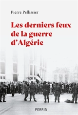 Les derniers feux de la guerre d'Algérie - Pierre Pellissier