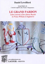 Le grand pardon : lettre ouverte à son altesse royale le prince William d'Angleterre - Daniel Leveillard