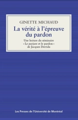 La vérité à l'épreuve du pardon : une lecture du séminaire «Le parjure et le pardon» de Jacques Derrida - Ginette Michaud