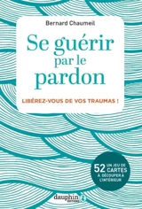 Se guérir par le pardon : libérez-vous de vos traumas ! - Bernard Courchinoux-Chaumeil
