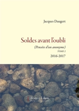 Eclats d'hier. Vol. 2. Soldes avant l'oubli : pensées d'un anonyme : 2016-2017 - Jacques Daugert