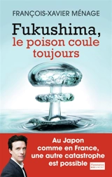 Fukushima, le poison coule toujours - François-Xavier Ménage