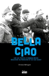 Bella ciao : sur les traces d'Angelo Ricco, résistant du Périgord et du Sud-Ouest - Christian Bélingard
