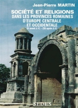 Société et religions dans les provinces romaines d'Europe centrale et occidentale : Norique, Rhétie, provinces alpestres, Gaules, Germanies, Bretagne et provinces hispaniques de 31 avant J.-C. à 235 après J.-C. - Jean-Pierre Martin