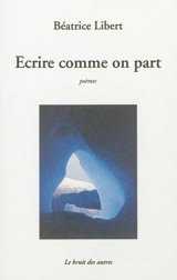 Ecrire comme on part - Béatrice Libert