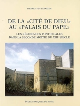 De la cité de Dieu au palais du pape : les résidences pontificales dans la seconde moitié du XIIIe siècle : 1254-1304 - Pierre-Yves Le Pogam