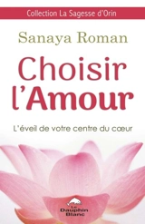 Choisir l'amour : éveillez vos centres du coeur - Sanaya Roman