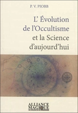 L'évolution de l'occultisme et la science d'aujourd'hui : reprise des théories alchimiques, la fabrication artificielle de l'or, les transmutations modernes, la physique vibratoire et la télégraphie sans fil comparées à la magie, induction électromag - Pierre Piobb
