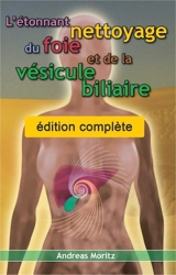 L'étonnant nettoyage du foie et de la vésicule biliaire : un outil puissant pour optimiser vous-même votre santé. The amazing liver and gallbladder flush - Andreas Moritz