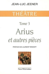 Théâtre. Vol. 3. Arius et autres pièces - Jean-Luc Jeener