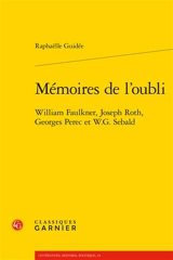 Mémoires de l'oubli : William Faulkner, Joseph Roth, Georges Perec et W.G. Sebald - Raphaëlle Guidée