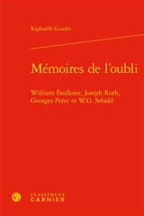 Mémoires de l'oubli : William Faulkner, Joseph Roth, Georges Perec et W.G. Sebald - Raphaëlle Guidée