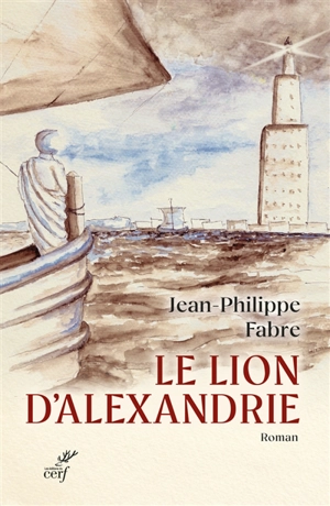 Le lion d'Alexandrie : le voyage inouï où Marc inventa l'Evangile - Jean-Philippe Fabre