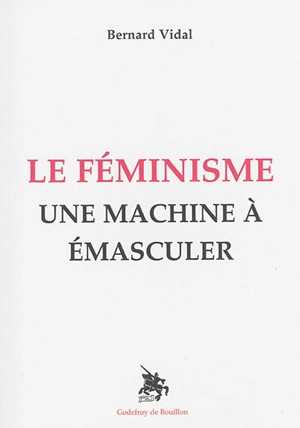 Le féminisme : une machine à émasculer - Bernard Vidal