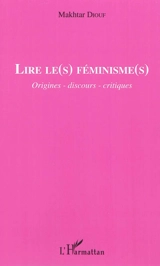 Lire le(s) féminisme(s) : origines, discours, critiques - Makhtar Diouf