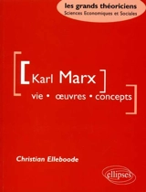 Karl Marx : vie, oeuvres, concepts - Christian Elleboode