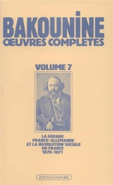 Oeuvres complètes. Vol. 7. La Guerre franco-allemande et la révolution sociale en France 1870-1871 - Michel Bakounine