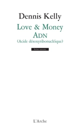 Love & money. ADN : acide désoxyribonucléique - Dennis Kelly