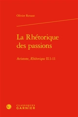 La rhétorique des passions : Aristote, Rhétorique II, 1-11 - Olivier Renaut
