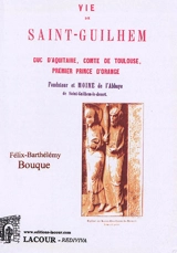 Vie de saint-Guilhem : duc d'Aquitaine, comte de Toulouse, premier prince d'Orange, fondateur et moine de l'abbaye de Saint-Guilhem-le-desert : Notes historiques et légendaires sur le village, les monuments et le château Don Juan du val de Géllone pa - Félix-Barthélémy Bouque