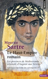 Nouvelle histoire de l'Antiquité. Vol. 9. Le Haut-Empire romain : les provinces de Méditerranée orientale d'Auguste aux Sévères, 31 av. J.C-235 apr. J.C - Maurice Sartre