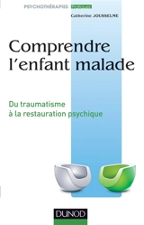 Comprendre l'enfant malade : du traumatisme à la restauration psychique - Catherine Jousselme