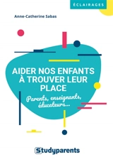 Aider nos enfants à trouver leur place : parents, enseignants, éducateurs... - Anne-Catherine Sabas