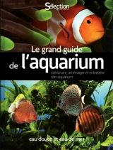 Le grand guide de l'aquarium : eau douce, eau de mer : construire, aménager et entretenir son aquarium - Thierry Maître-Allain