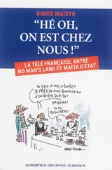 Hé oh, on est chez nous ! : la télé française, entre no man's land et mafia d'Etat - Didier Maïsto