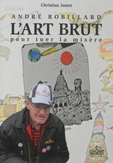 André Robillard, l'art brut pour tuer la misère. L'art brut, selon Jean Dubuffet - Christian Jamet