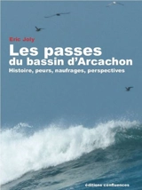 Les passes du bassin d'Arcachon : histoire, peurs, naufrages, perspectives - Eric Joly