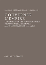 Gouverner l'empire : la nomination des fonctionnaires provinciaux dans l'empire almohade (Maghreb, 1224-1269) : manuscrit 4752 de la Hasaniyya de Rabat contenant 77 taqdîm-s - Pascal Buresi