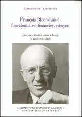 François Bloch-Lainé, fonctionnaire, financier, citoyen : actes de la journée d'études Regards d'historien(ne)s sur la vie et la carrière de François Bloch-Lainé, Bercy, 25 février 2003 - Journée d'études Regards d'historien(ne)s sur la vie et la carrière de François Bloch-Lainé (2003 ; Paris)