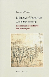 L'islam d'Espagne au XVIe siècle : résistances identitaires des morisques - Bernard Vincent