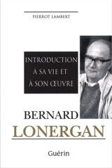 Bernard Lonergan : introduction à sa vie et à son oeuvre - Pierrot Lambert